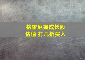 格雷厄姆成长股估值 打几折买入